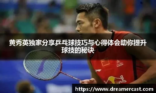 黄秀英独家分享乒乓球技巧与心得体会助你提升球技的秘诀
